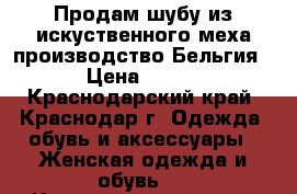 Продам шубу из искуственного меха производство Бельгия › Цена ­ 600 - Краснодарский край, Краснодар г. Одежда, обувь и аксессуары » Женская одежда и обувь   . Краснодарский край,Краснодар г.